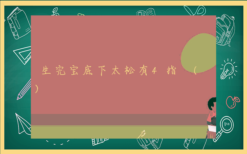 生完宝底下太松有4指 ()